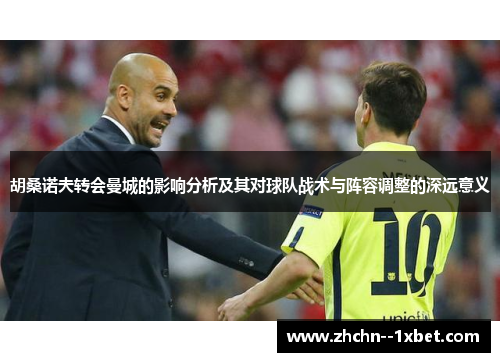 胡桑诺夫转会曼城的影响分析及其对球队战术与阵容调整的深远意义 胡桑诺夫转会曼城的影响分析及其对球队战术与阵容调整的深远意义