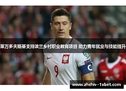 莱万多夫斯基支持波兰乡村职业教育项目 助力青年就业与技能提升