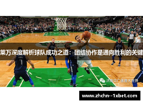 莱万深度解析球队成功之道:团结协作是通向胜利的关键 莱万深度解析球队成功之道:团结协作是通向胜利的关键
