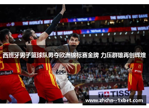 西班牙男子篮球队勇夺欧洲锦标赛金牌 力压群雄再创辉煌