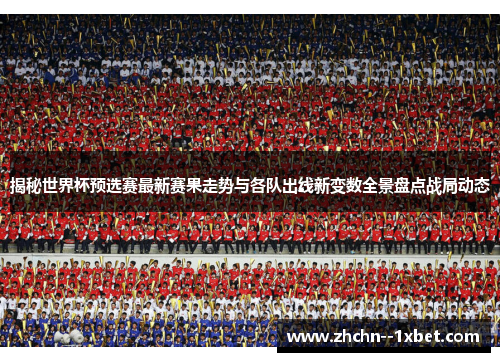 揭秘世界杯预选赛最新赛果走势与各队出线新变数全景盘点战局动态 揭秘世界杯预选赛最新赛果走势与各队出线新变数全景盘点战局动态