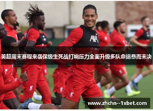 英超周末赛程来袭保级生死战打响压力全面升级多队命运悬而未决