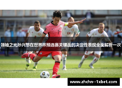 领袖之光孙兴慜在世界杯预选赛关键战的决定性表现全面解析一次