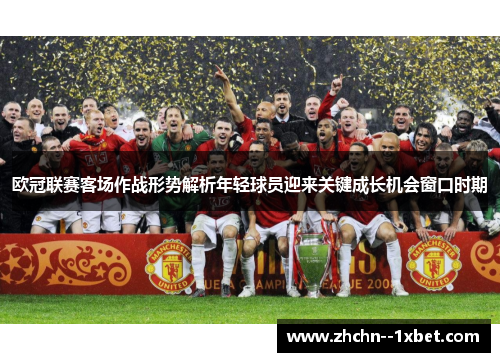 欧冠联赛客场作战形势解析年轻球员迎来关键成长机会窗口时期