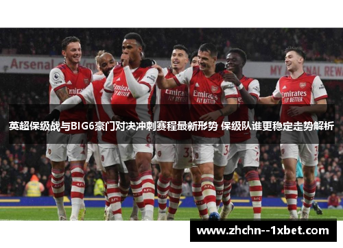 英超保级战与BIG6豪门对决冲刺赛程最新形势 保级队谁更稳定走势解析