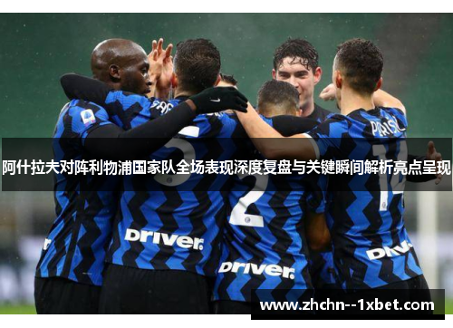 阿什拉夫对阵利物浦国家队全场表现深度复盘与关键瞬间解析亮点呈现 阿什拉夫对阵利物浦国家队全场表现深度复盘与关键瞬间解析亮点呈现