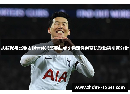 从数据与比赛表现看孙兴慜英超赛季稳定性演变长期趋势研究分析 从数据与比赛表现看孙兴慜英超赛季稳定性演变长期趋势研究分析