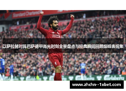 以萨拉赫对阵巴萨德甲高光时刻全景盘点与经典瞬间回顾巅峰表现集