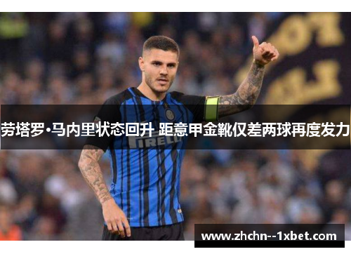 劳塔罗·马内里状态回升 距意甲金靴仅差两球再度发力