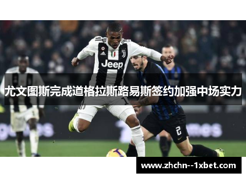 尤文图斯完成道格拉斯路易斯签约加强中场实力