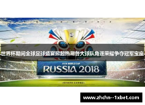 世界杯期间全球足球盛宴掀起热潮各大球队角逐荣耀争夺冠军宝座