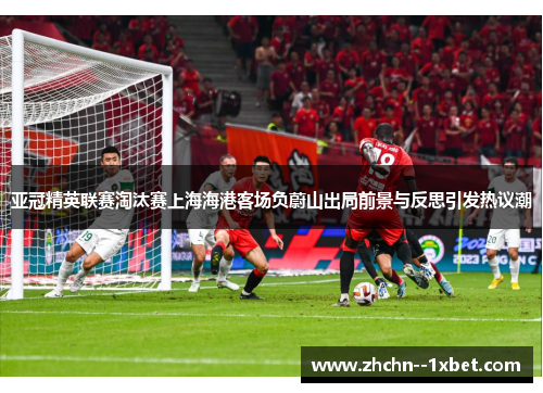 亚冠精英联赛淘汰赛上海海港客场负蔚山出局前景与反思引发热议潮