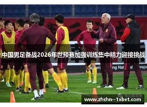 中国男足备战2026年世预赛加强训练集中精力迎接挑战