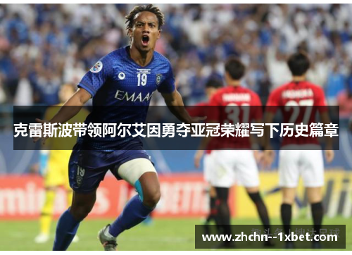 克雷斯波带领阿尔艾因勇夺亚冠荣耀写下历史篇章