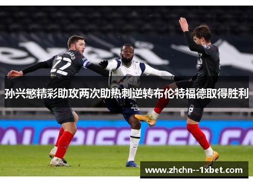 孙兴慜精彩助攻两次助热刺逆转布伦特福德取得胜利