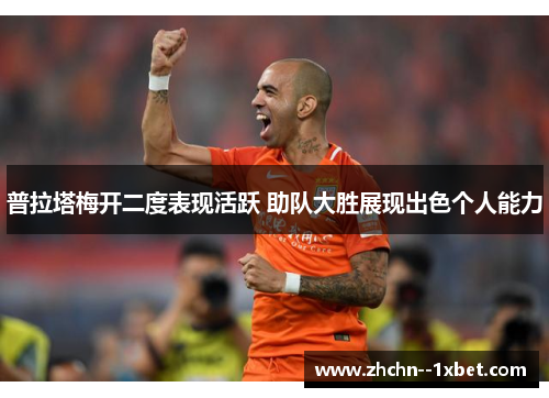 普拉塔梅开二度表现活跃 助队大胜展现出色个人能力