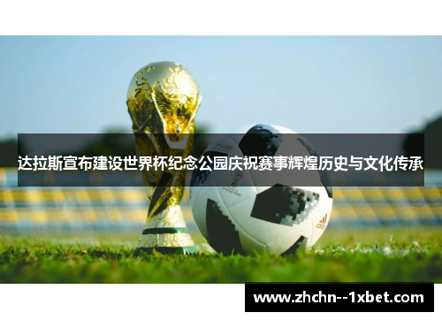 达拉斯宣布建设世界杯纪念公园庆祝赛事辉煌历史与文化传承 达拉斯宣布建设世界杯纪念公园庆祝赛事辉煌历史与文化传承