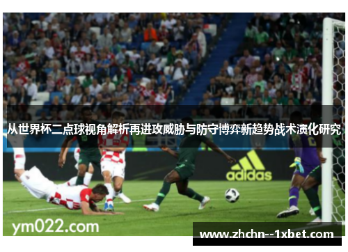 从世界杯二点球视角解析再进攻威胁与防守博弈新趋势战术演化研究 从世界杯二点球视角解析再进攻威胁与防守博弈新趋势战术演化研究