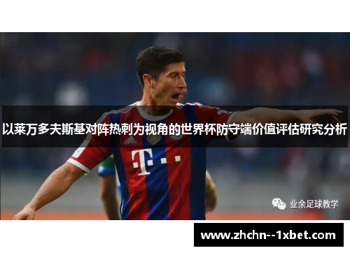 以莱万多夫斯基对阵热刺为视角的世界杯防守端价值评估研究分析 以莱万多夫斯基对阵热刺为视角的世界杯防守端价值评估研究分析
