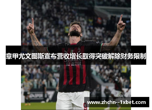 意甲尤文图斯宣布营收增长取得突破解除财务限制 意甲尤文图斯宣布营收增长取得突破解除财务限制